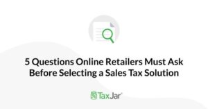 5 Questions Online Retailers Must Ask Before Selecting a Sales Tax Solution